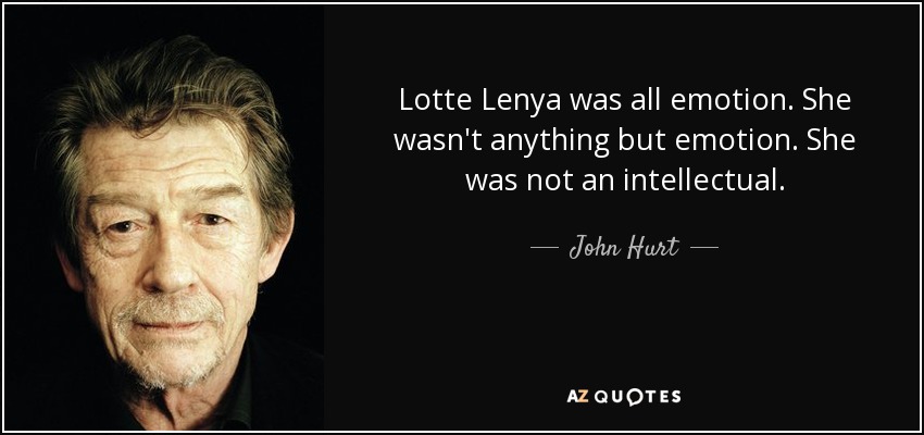 Lotte Lenya was all emotion. She wasn't anything but emotion. She was not an intellectual. - John Hurt