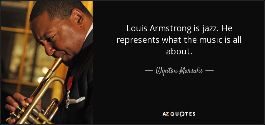 Louis Armstrong is jazz. He represents what the music is all about. - Wynton Marsalis