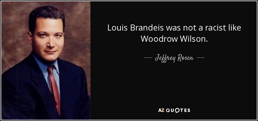 Louis Brandeis was not a racist like Woodrow Wilson. - Jeffrey Rosen