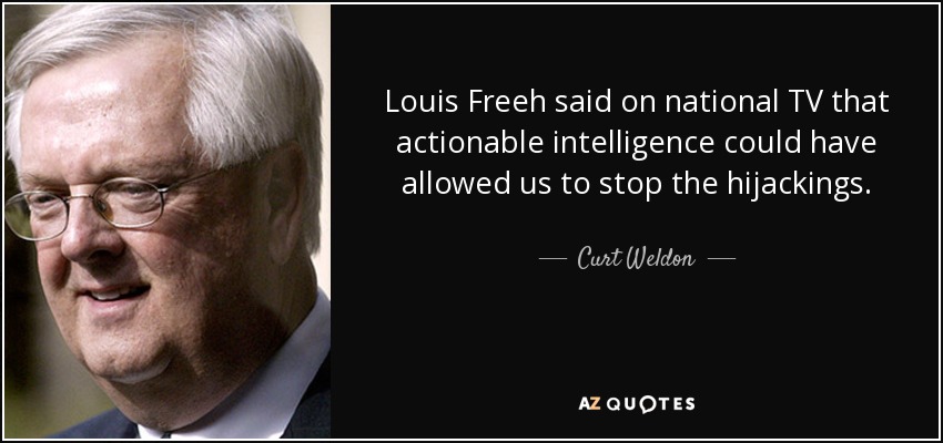 Louis Freeh said on national TV that actionable intelligence could have allowed us to stop the hijackings. - Curt Weldon