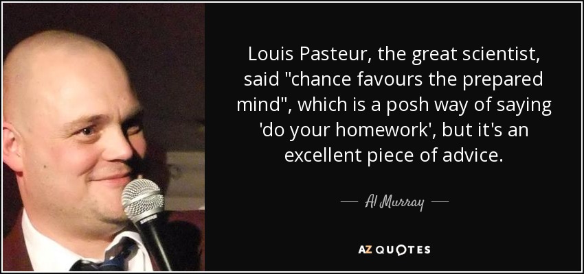 Louis Pasteur, the great scientist, said 