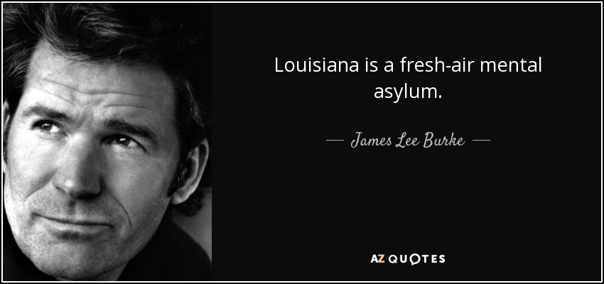 Louisiana is a fresh-air mental asylum. - James Lee Burke