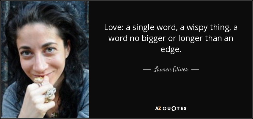 Love: a single word, a wispy thing, a word no bigger or longer than an edge. - Lauren Oliver