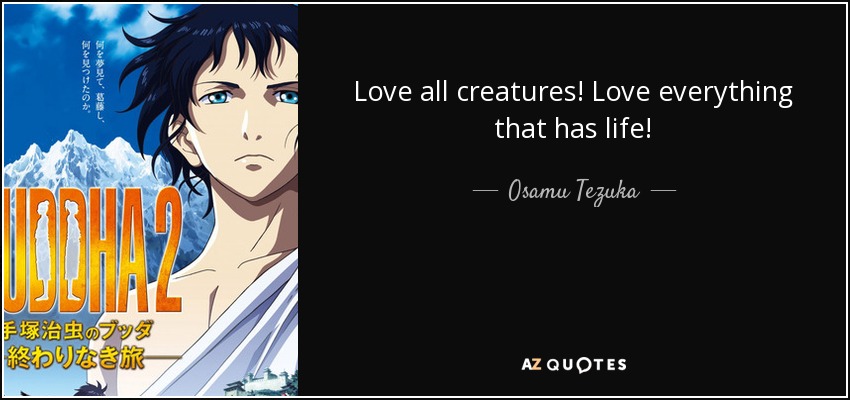 Love all creatures! Love everything that has life! - Osamu Tezuka