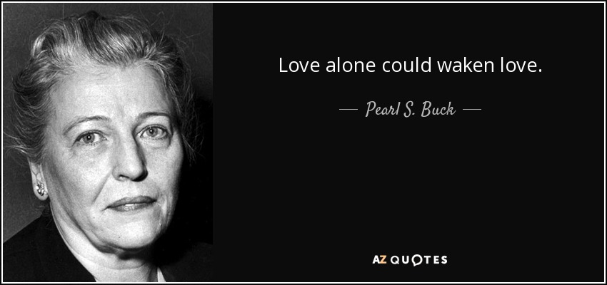 Love alone could waken love. - Pearl S. Buck