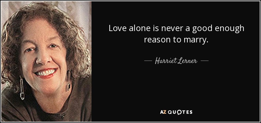 Love alone is never a good enough reason to marry. - Harriet Lerner