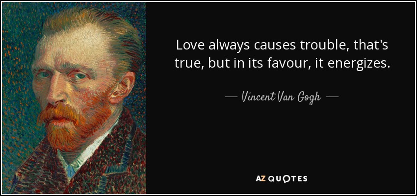 Love always causes trouble, that's true, but in its favour, it energizes. - Vincent Van Gogh