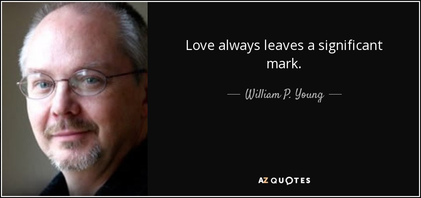 Love always leaves a significant mark. - William P. Young