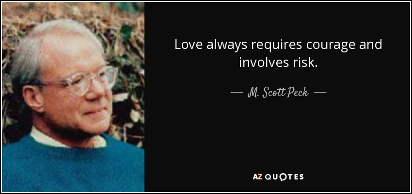 Love always requires courage and involves risk. - M. Scott Peck