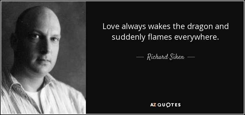 Love always wakes the dragon and suddenly flames everywhere. - Richard Siken