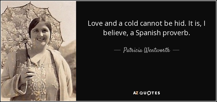 Love and a cold cannot be hid. It is, I believe, a Spanish proverb. - Patricia Wentworth