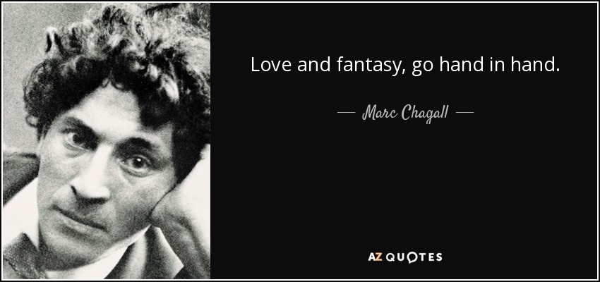 Love and fantasy, go hand in hand. - Marc Chagall