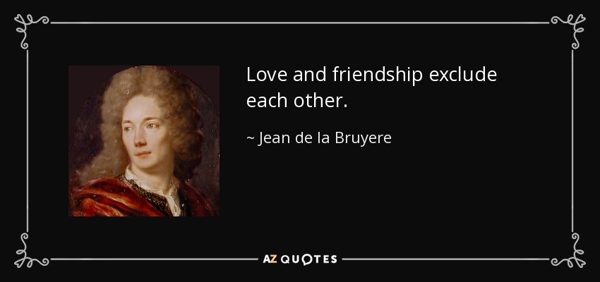 Love and friendship exclude each other. - Jean de la Bruyere