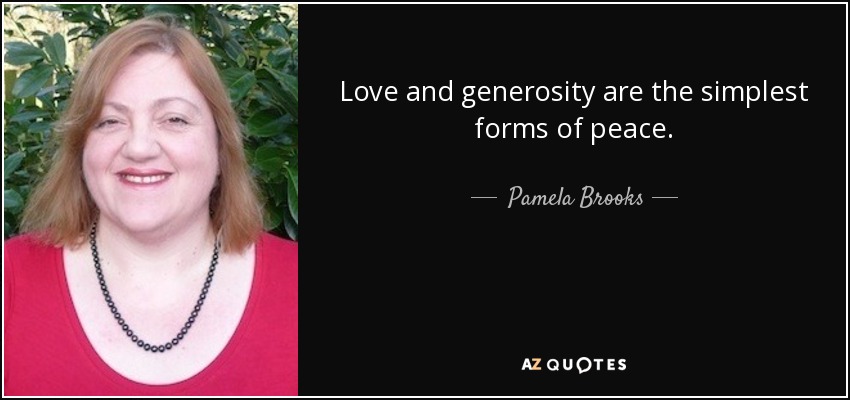 Love and generosity are the simplest forms of peace. - Pamela Brooks