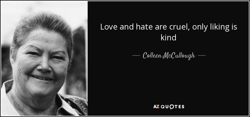 Love and hate are cruel, only liking is kind - Colleen McCullough