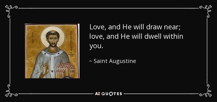 Love, and He will draw near; love, and He will dwell within you. - Saint Augustine