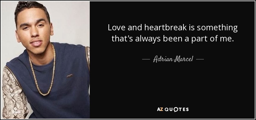Love and heartbreak is something that's always been a part of me. - Adrian Marcel