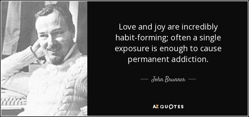 Love and joy are incredibly habit-forming; often a single exposure is enough to cause permanent addiction. - John Brunner