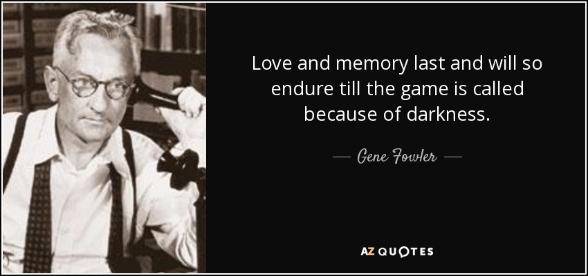 Love and memory last and will so endure till the game is called because of darkness. - Gene Fowler