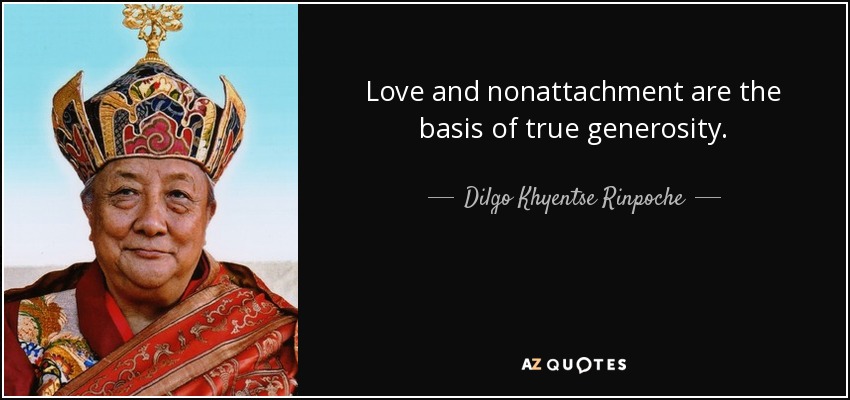 Love and nonattachment are the basis of true generosity. - Dilgo Khyentse Rinpoche