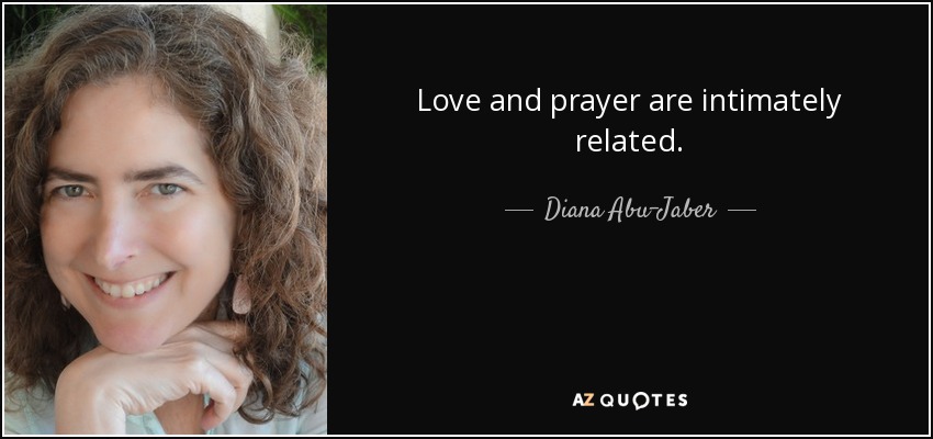 Love and prayer are intimately related. - Diana Abu-Jaber