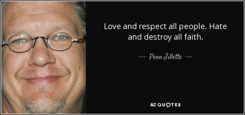 Love and respect all people. Hate and destroy all faith. - Penn Jillette