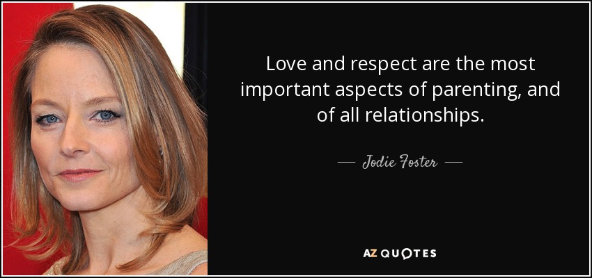 Love and respect are the most important aspects of parenting, and of all relationships. - Jodie Foster