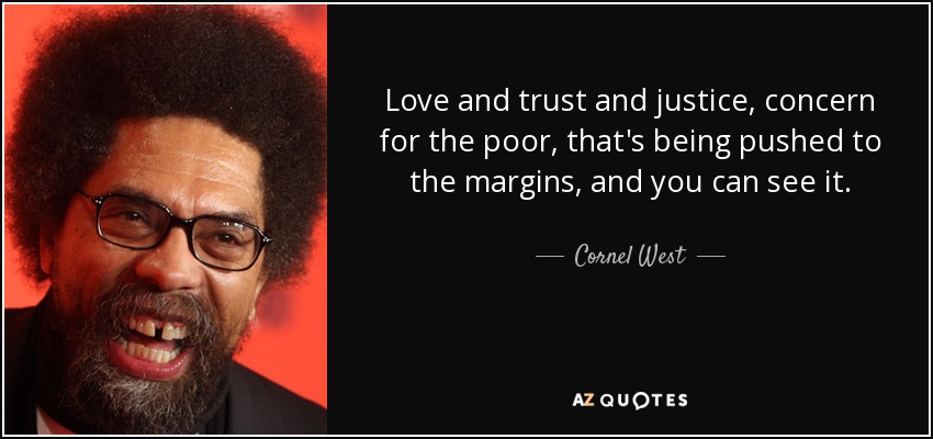 Love and trust and justice, concern for the poor, that's being pushed to the margins, and you can see it. - Cornel West