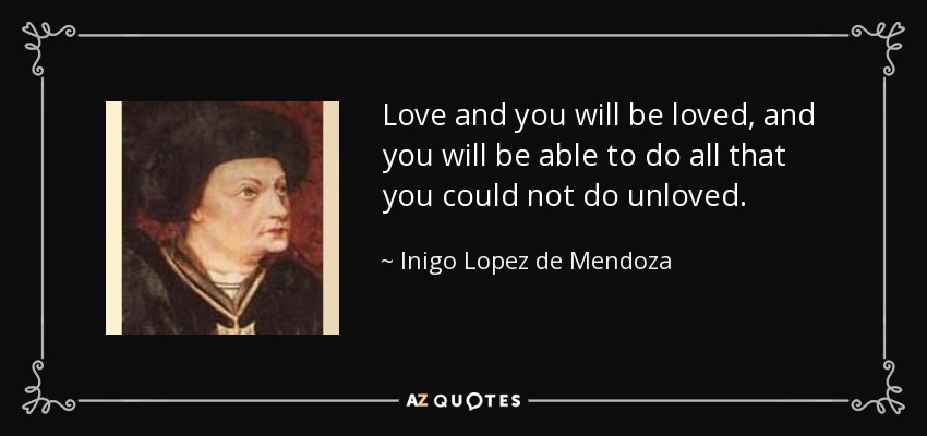 Love and you will be loved, and you will be able to do all that you could not do unloved. - Inigo Lopez de Mendoza, 1st Marquis of Santillana