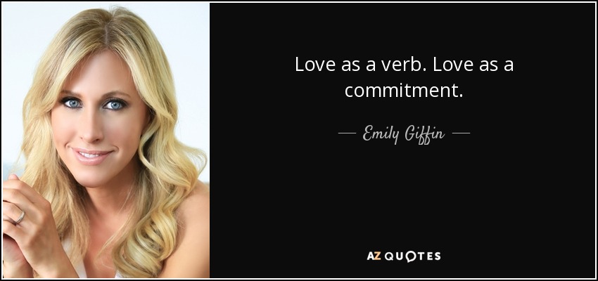 Love as a verb. Love as a commitment. - Emily Giffin