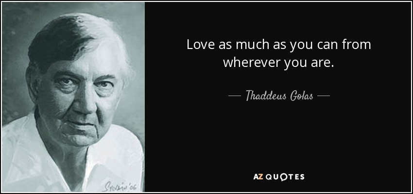 Love as much as you can from wherever you are. - Thaddeus Golas