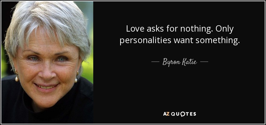 Love asks for nothing. Only personalities want something. - Byron Katie