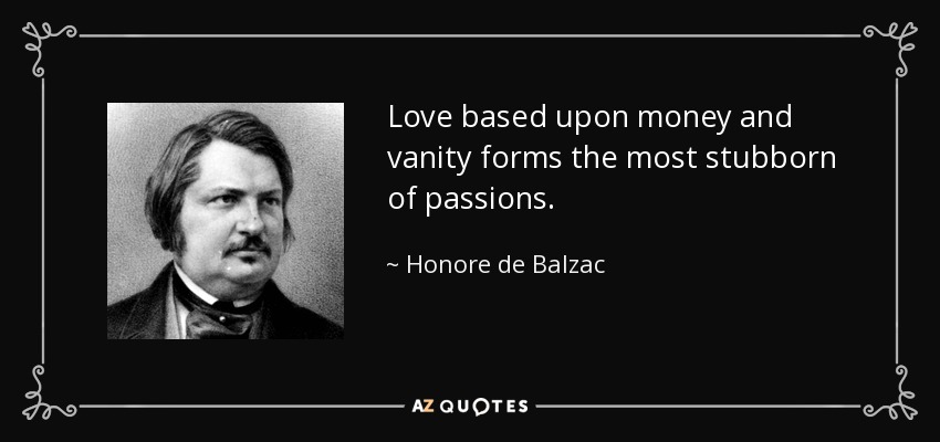 Love based upon money and vanity forms the most stubborn of passions. - Honore de Balzac