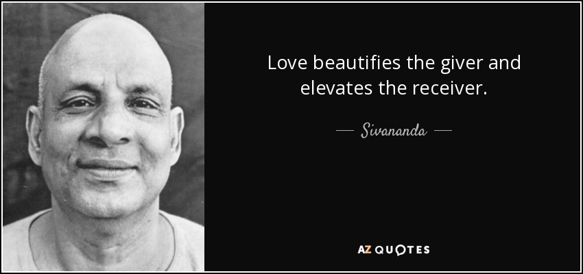Love beautifies the giver and elevates the receiver. - Sivananda