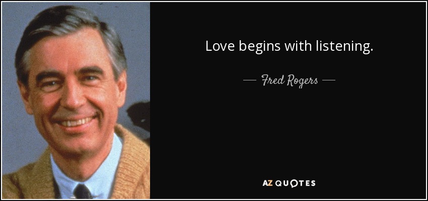 Love begins with listening. - Fred Rogers