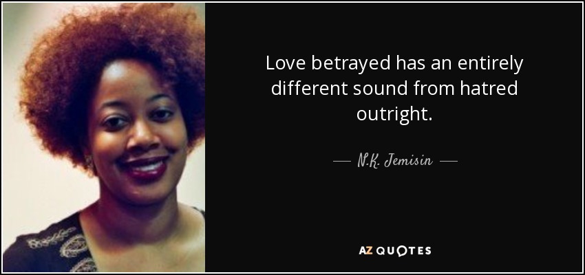 Love betrayed has an entirely different sound from hatred outright. - N.K. Jemisin