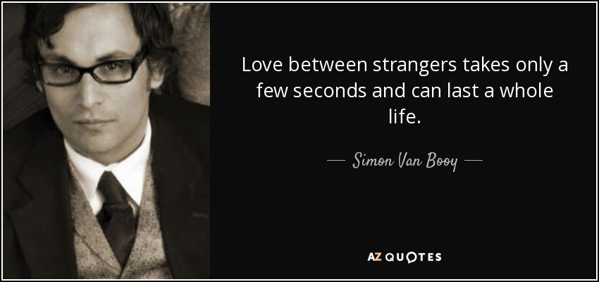 Love between strangers takes only a few seconds and can last a whole life. - Simon Van Booy