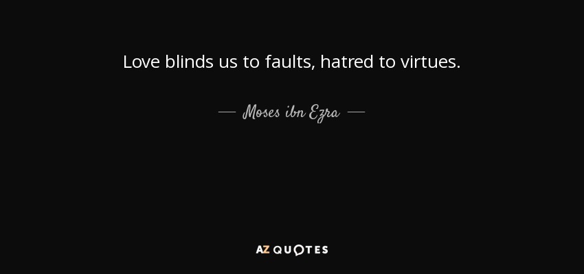 Love blinds us to faults, hatred to virtues. - Moses ibn Ezra