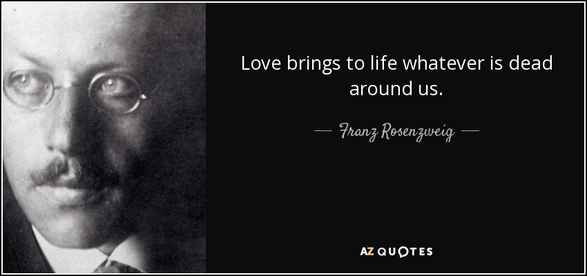 Love brings to life whatever is dead around us. - Franz Rosenzweig