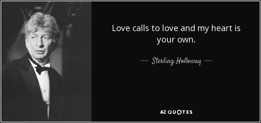 Love calls to love and my heart is your own. - Sterling Holloway