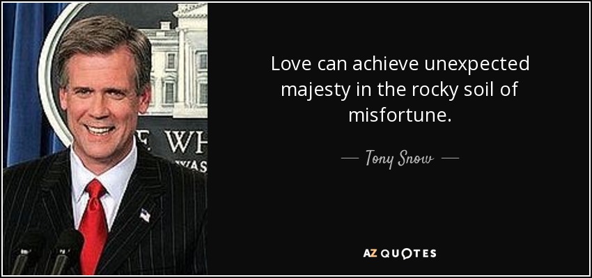 Love can achieve unexpected majesty in the rocky soil of misfortune. - Tony Snow
