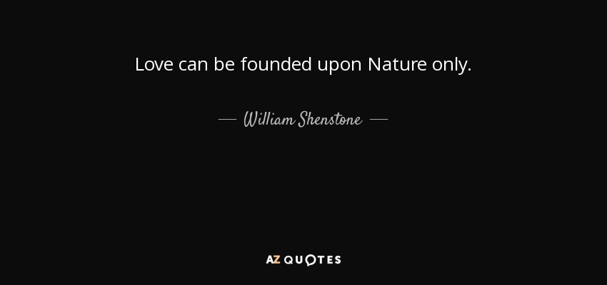Love can be founded upon Nature only. - William Shenstone