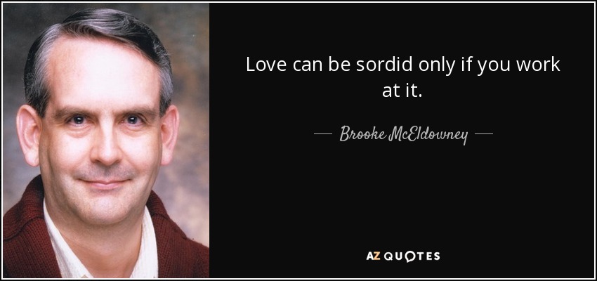 Love can be sordid only if you work at it. - Brooke McEldowney