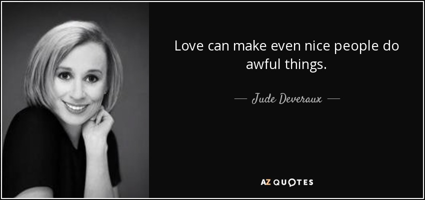 Love can make even nice people do awful things. - Jude Deveraux