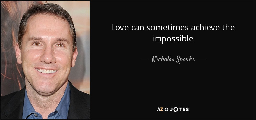 Love can sometimes achieve the impossible - Nicholas Sparks