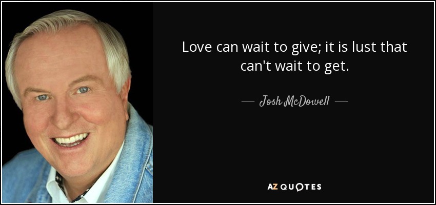 Love can wait to give; it is lust that can't wait to get. - Josh McDowell