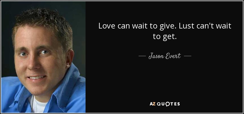 Love can wait to give. Lust can't wait to get. - Jason Evert