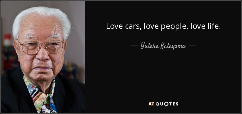 Love cars, love people, love life. - Yutaka Katayama