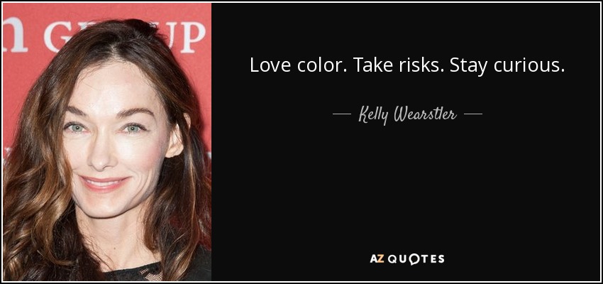 Love color. Take risks. Stay curious. - Kelly Wearstler