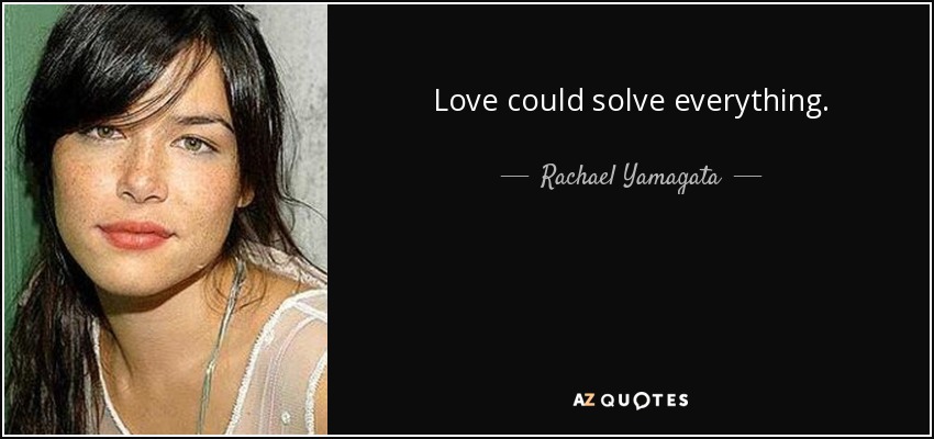 Love could solve everything. - Rachael Yamagata